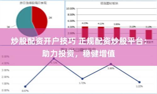 炒股配资开户技巧 正规配资炒股平台：助力投资，稳健增值