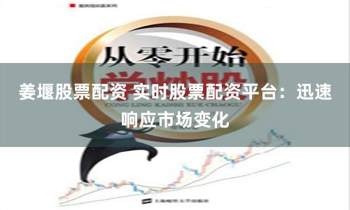 姜堰股票配资 实时股票配资平台：迅速响应市场变化