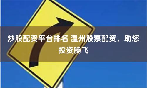 炒股配资平台排名 温州股票配资，助您投资腾飞
