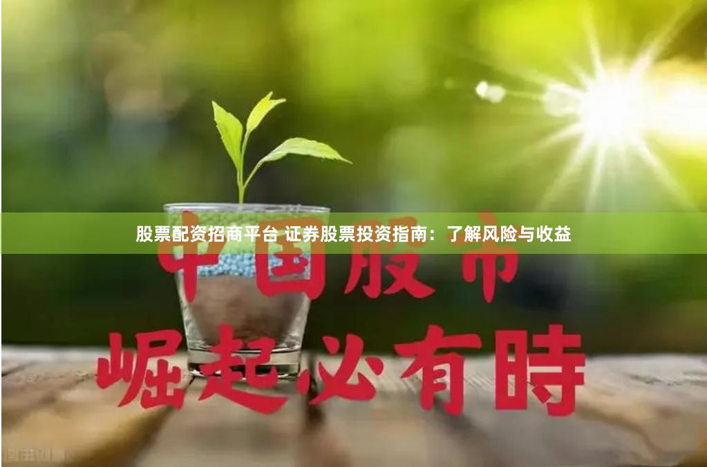 股票配资招商平台 证券股票投资指南：了解风险与收益