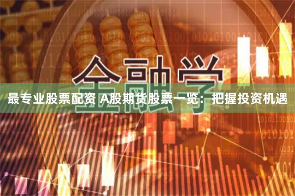 最专业股票配资 A股期货股票一览：把握投资机遇