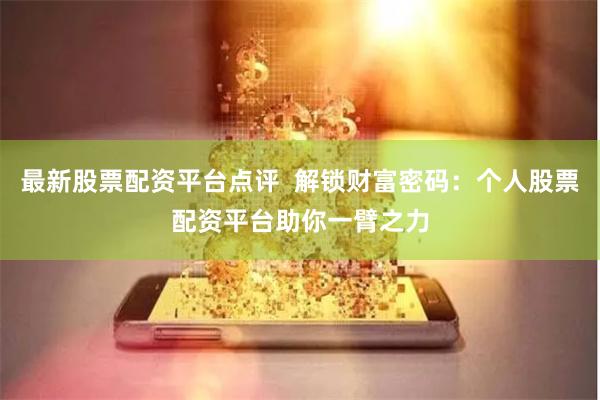 最新股票配资平台点评 解锁财富密码:个人股票配资平台助你一臂之力