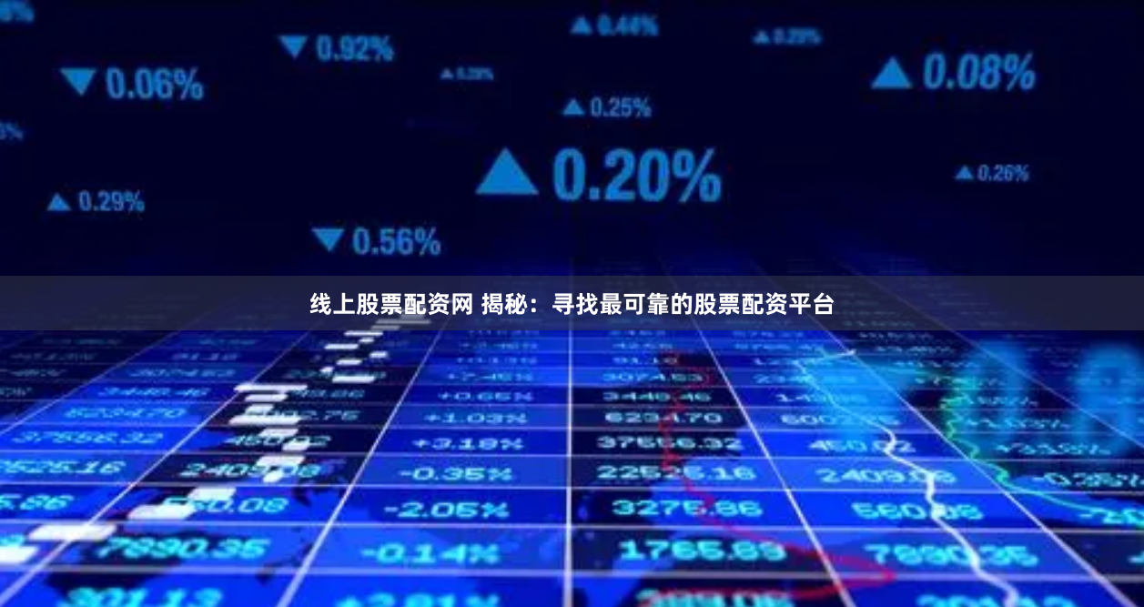 线上股票配资网 揭秘：寻找最可靠的股票配资平台