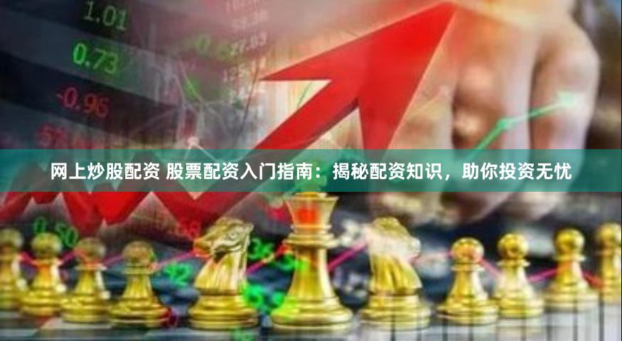 网上炒股配资 股票配资入门指南：揭秘配资知识，助你投资无忧