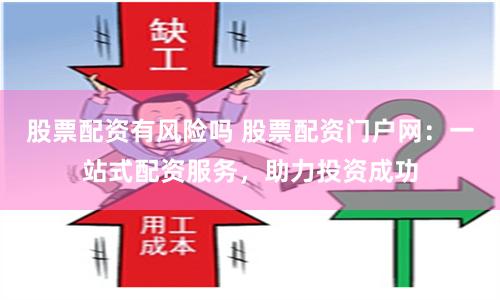 股票配资有风险吗 股票配资门户网：一站式配资服务，助力投资成功