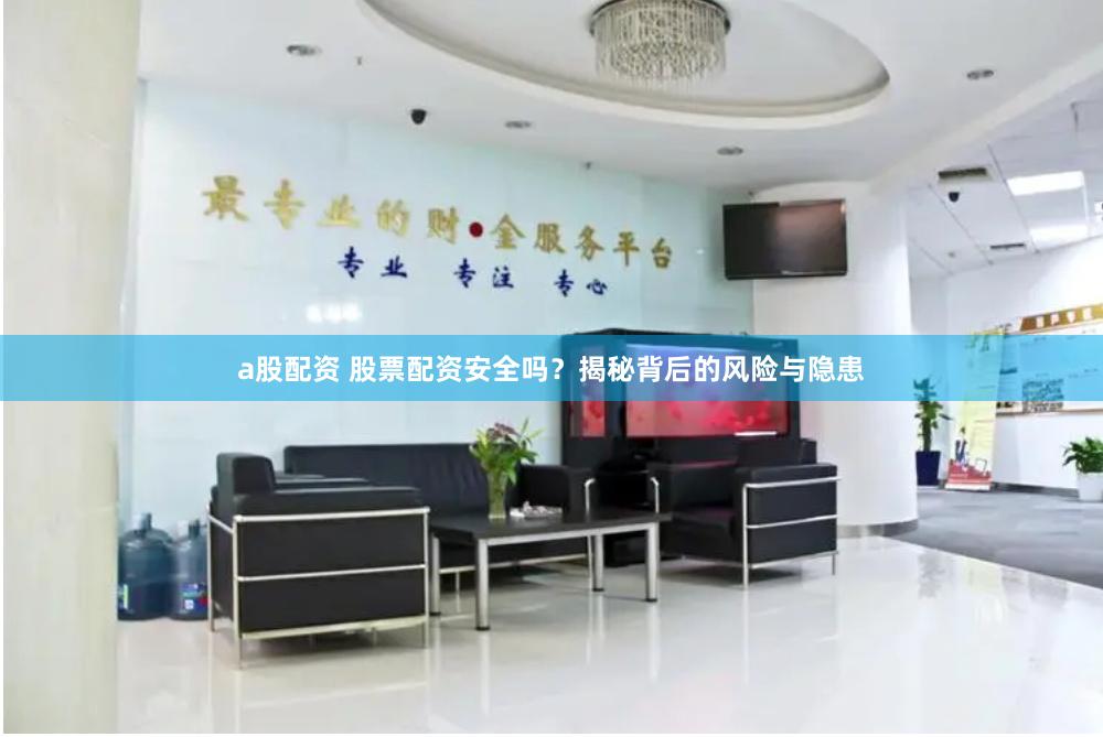 a股配资 股票配资安全吗？揭秘背后的风险与隐患