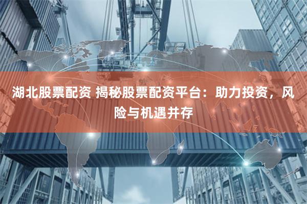 湖北股票配资 揭秘股票配资平台：助力投资，风险与机遇并存