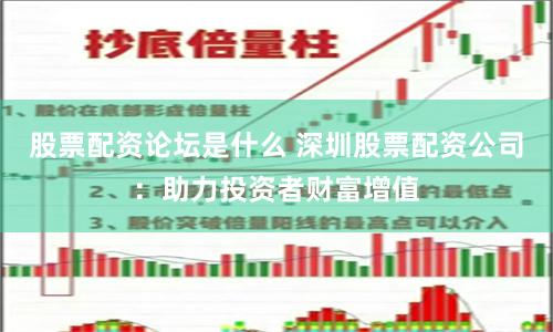 股票配资论坛是什么 深圳股票配资公司：助力投资者财富增值