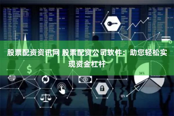 股票配资资讯网 股票配资公司软件：助您轻松实现资金杠杆