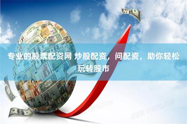 专业的股票配资网 炒股配资，问配资，助你轻松玩转股市
