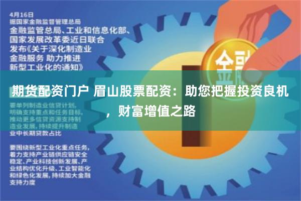 期货配资门户 眉山股票配资：助您把握投资良机，财富增值之路