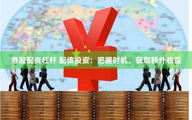 港股配资杠杆 配债投资：把握时机，获取额外收益