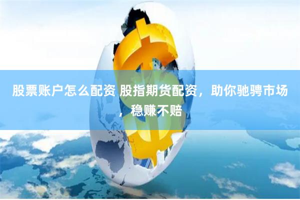 股票账户怎么配资 股指期货配资，助你驰骋市场，稳赚不赔