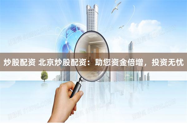 炒股配资 北京炒股配资：助您资金倍增，投资无忧