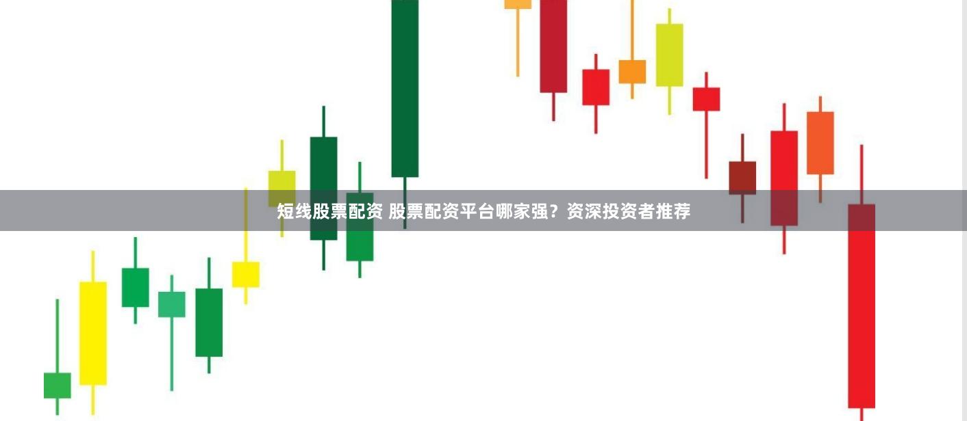 短线股票配资 股票配资平台哪家强？资深投资者推荐