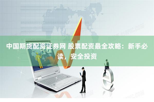 中国期货配资证券网 股票配资最全攻略:新手必读,安全投资