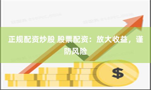 正规配资炒股 股票配资:放大收益,谨防风险