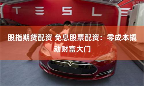 股指期货配资 免息股票配资:零成本撬动财富大门
