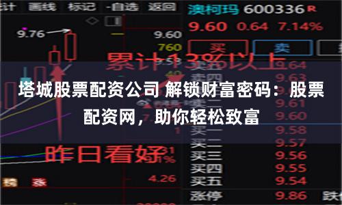 塔城股票配资公司 解锁财富密码：股票配资网，助你轻松致富