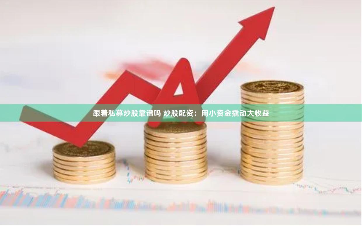 跟着私募炒股靠谱吗 炒股配资:用小资金撬动大收益
