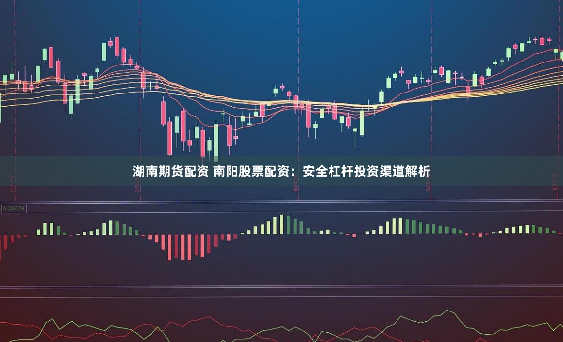 湖南期货配资 南阳股票配资:安全杠杆投资渠道解析