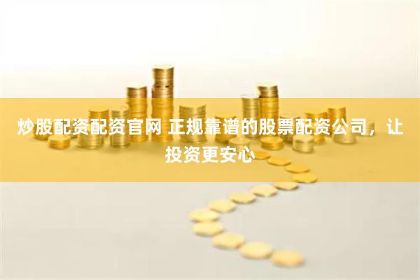 炒股配资配资官网 正规靠谱的股票配资公司，让投资更安心