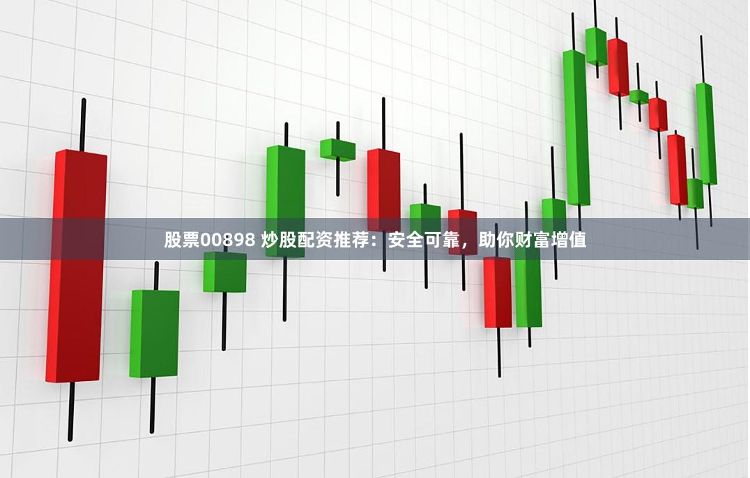 股票00898 炒股配资推荐：安全可靠，助你财富增值