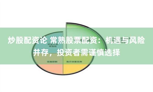 炒股配资论 常熟股票配资：机遇与风险并存，投资者需谨慎选择