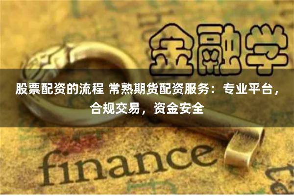 股票配资的流程 常熟期货配资服务:专业平台,合规交易,资金安全