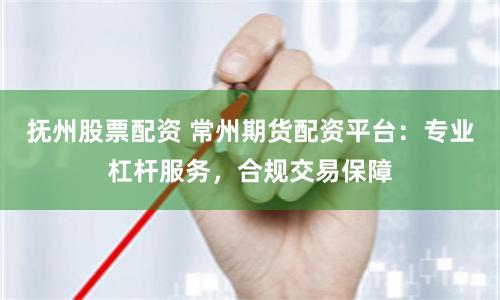 抚州股票配资 常州期货配资平台:专业杠杆服务,合规交易保障