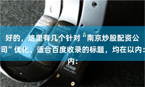 好的，这里有几个针对“南京炒股配资公司”优化、适合百度收录的标题，均在以内：