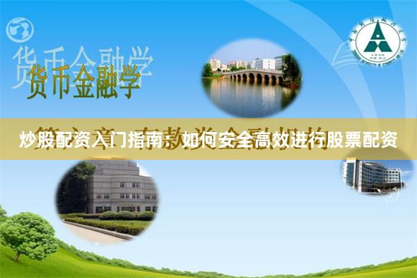 炒股配资入门指南：如何安全高效进行股票配资