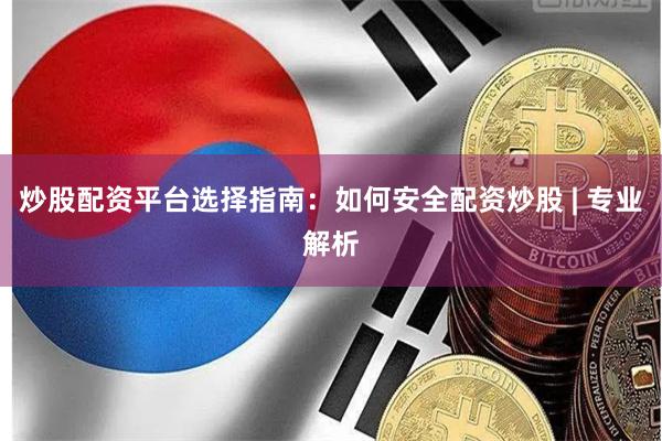 炒股配资平台选择指南：如何安全配资炒股 | 专业解析