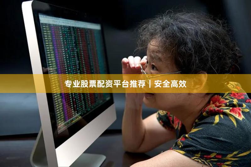 专业股票配资平台推荐｜安全高效