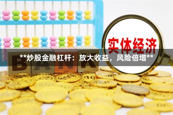 **炒股金融杠杆：放大收益，风险倍增**