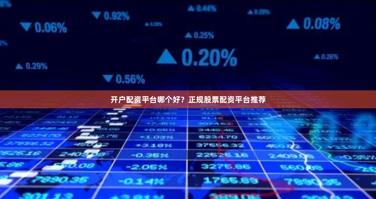 开户配资平台哪个好？正规股票配资平台推荐