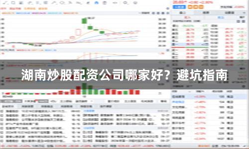 湖南炒股配资公司哪家好？避坑指南