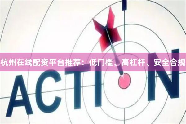 杭州在线配资平台推荐:低门槛、高杠杆、安全合规