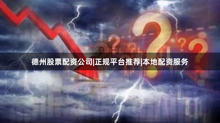 德州股票配资公司|正规平台推荐|本地配资服务