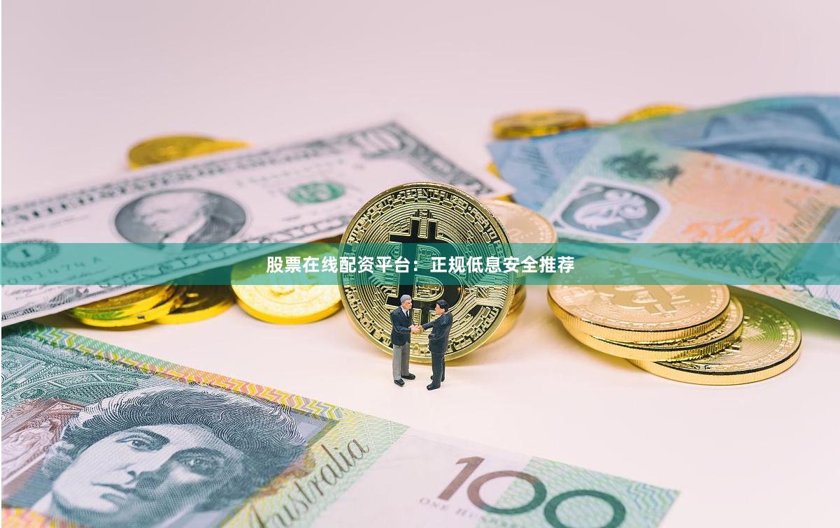 股票在线配资平台：正规低息安全推荐