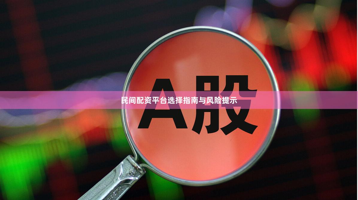 民间配资平台选择指南与风险提示