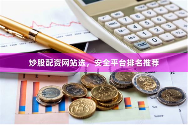 炒股配资网站选，安全平台排名推荐