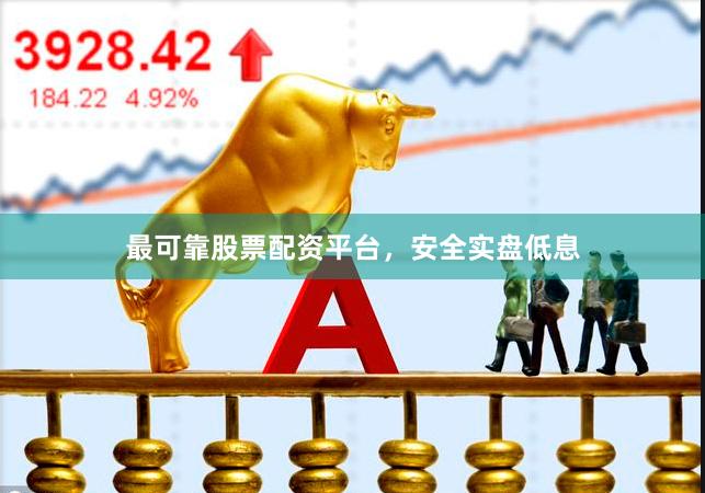 最可靠股票配资平台，安全实盘低息
