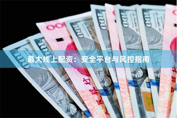 最大线上配资：安全平台与风控指南