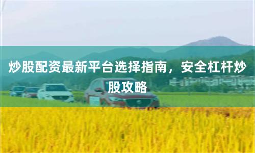 炒股配资最新平台选择指南，安全杠杆炒股攻略