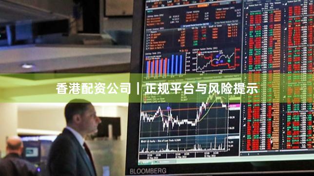 香港配资公司｜正规平台与风险提示