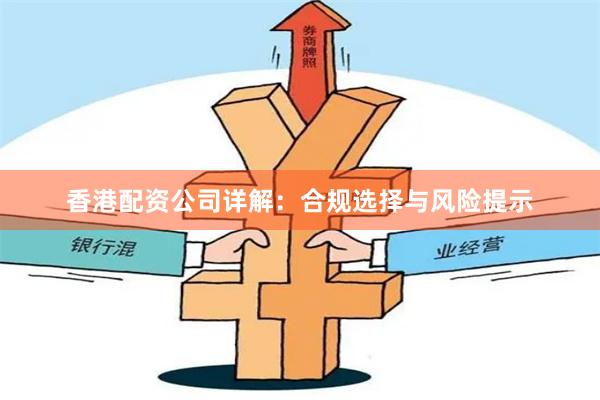香港配资公司详解:合规选择与风险提示