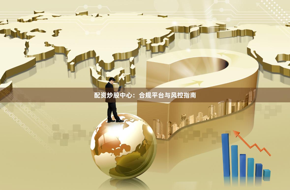 配资炒股中心：合规平台与风控指南