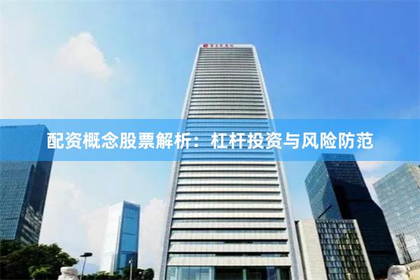 配资概念股票解析:杠杆投资与风险防范