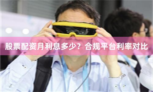 股票配资月利息多少？合规平台利率对比